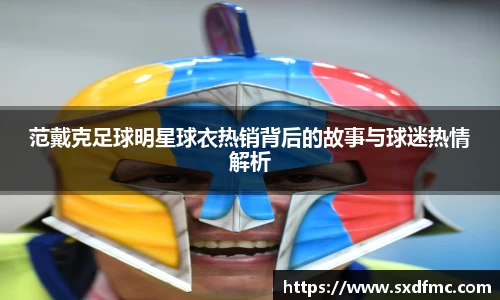 范戴克足球明星球衣热销背后的故事与球迷热情解析