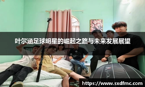叶尔涵足球明星的崛起之路与未来发展展望