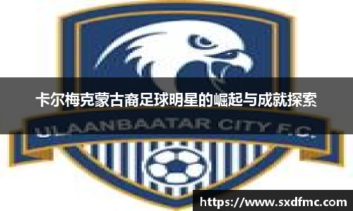 卡尔梅克蒙古裔足球明星的崛起与成就探索